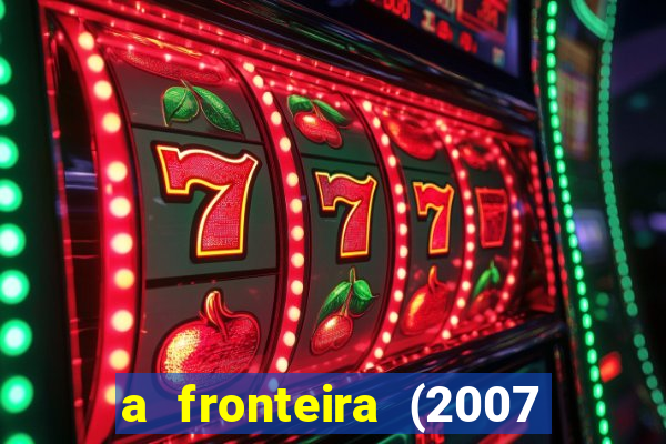 a fronteira (2007 filme completo download)